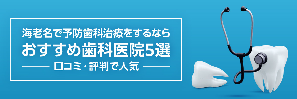 海老名で予防歯科治療をするならおすすめ歯科医院5選｜口コミ・評判で人気